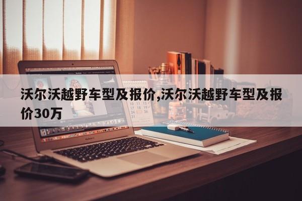 沃尔沃越野车型及报价,沃尔沃越野车型及报价30万