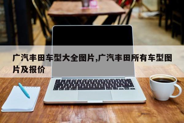 广汽丰田车型大全图片,广汽丰田所有车型图片及报价