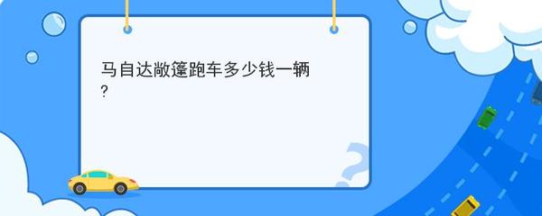 马自达敞篷跑车多少钱,马自达跑车敞篷价格