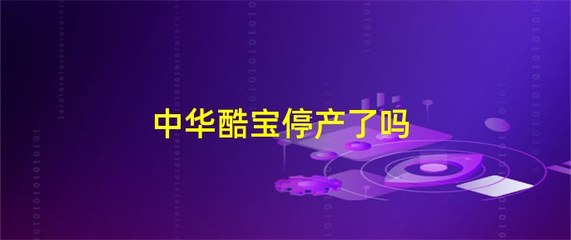 中华酷宝为什么停产,中华酷宝能买吗