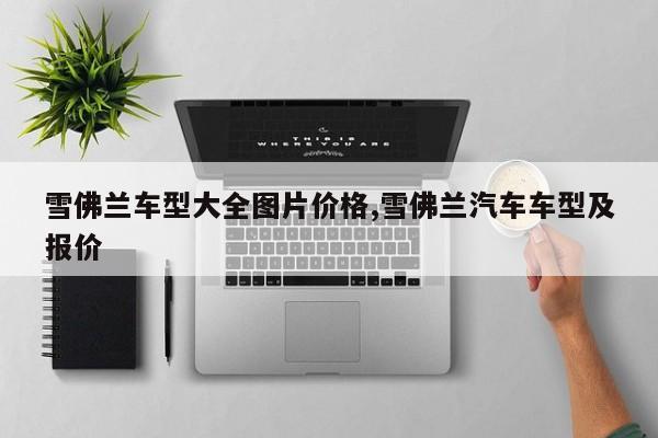 雪佛兰车型大全图片价格,雪佛兰汽车车型及报价