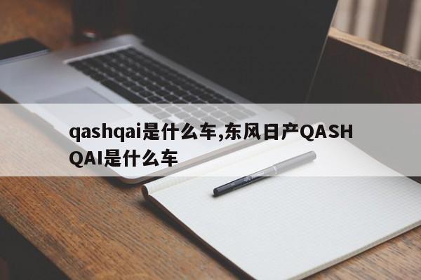 qashqai是什么车,东风日产QASHQAI是什么车