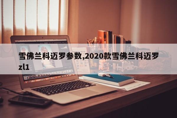 雪佛兰科迈罗参数,2020款雪佛兰科迈罗zl1