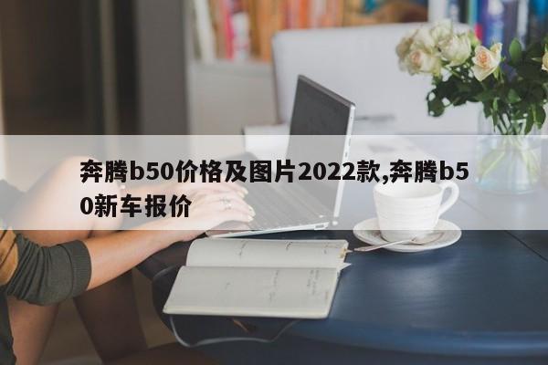 奔腾b50价格及图片2022款,奔腾b50新车报价