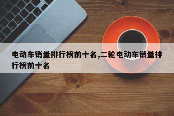 电动车销量排行榜前十名,二轮电动车销量排行榜前十名