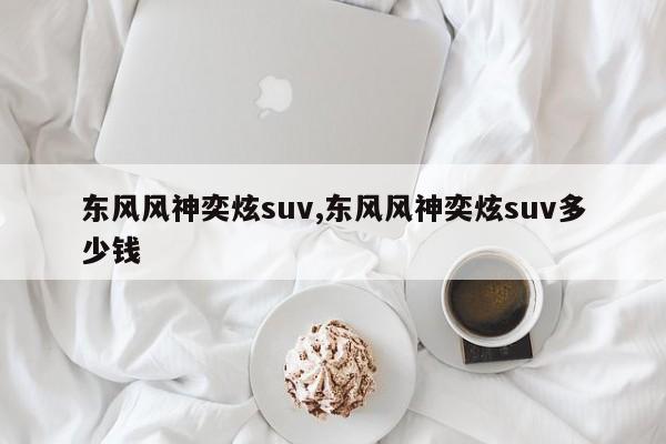 东风风神奕炫suv,东风风神奕炫suv多少钱