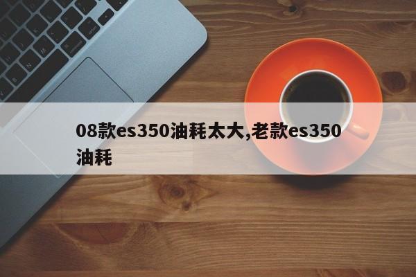08款es350油耗太大,老款es350油耗