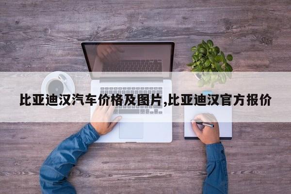 比亚迪汉汽车价格及图片,比亚迪汉官方报价