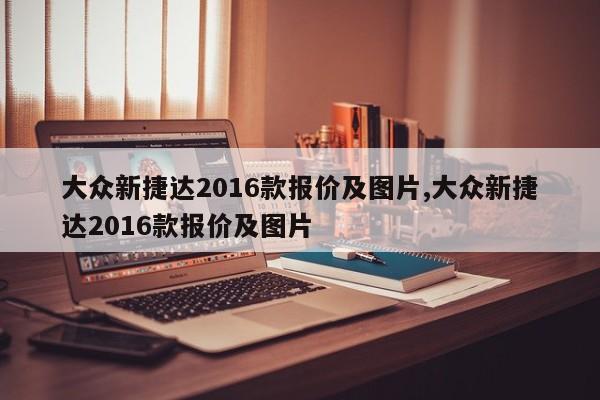 大众新捷达2016款报价及图片,大众新捷达2016款报价及图片