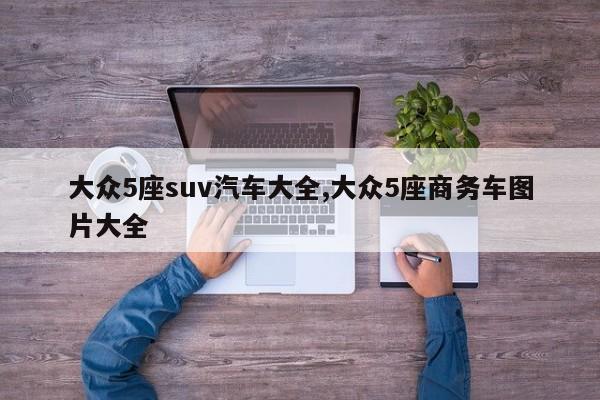 大众5座suv汽车大全,大众5座商务车图片大全