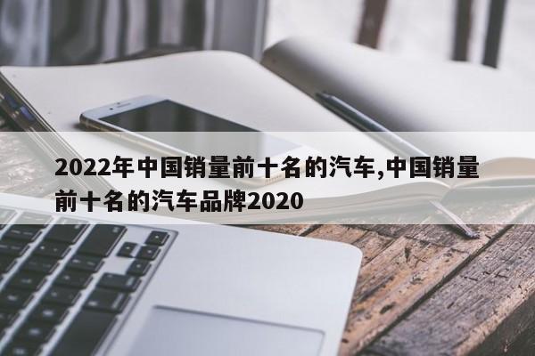 2022年中国销量前十名的汽车,中国销量前十名的汽车品牌2020