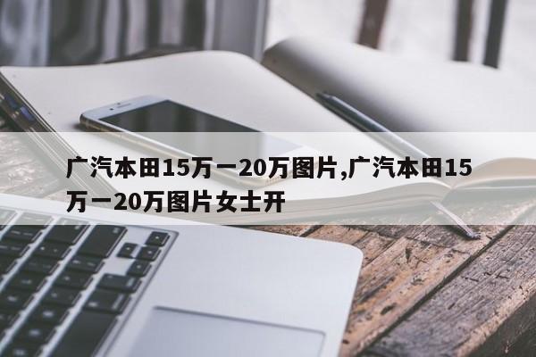 广汽本田15万一20万图片,广汽本田15万一20万图片女士开