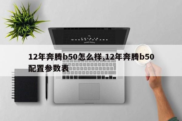 12年奔腾b50怎么样,12年奔腾b50配置参数表