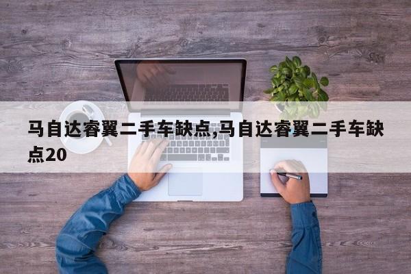 马自达睿翼二手车缺点,马自达睿翼二手车缺点20
