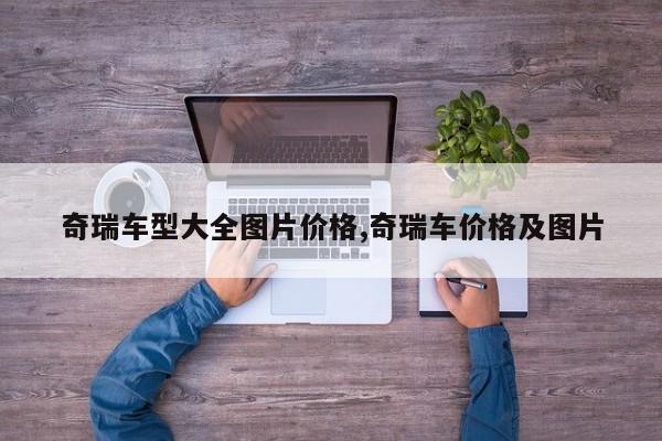 奇瑞车型大全图片价格,奇瑞车价格及图片