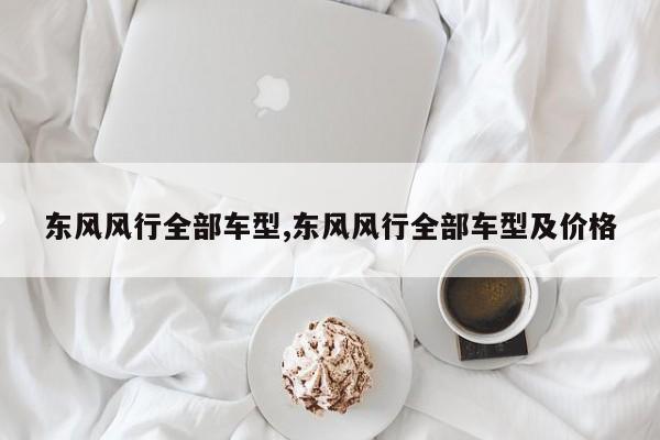 东风风行全部车型,东风风行全部车型及价格