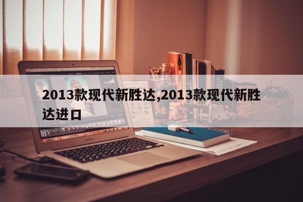 2013款现代新胜达,2013款现代新胜达进口