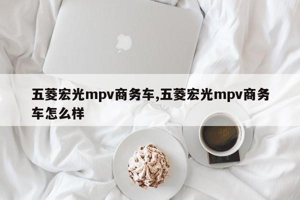 五菱宏光mpv商务车,五菱宏光mpv商务车怎么样