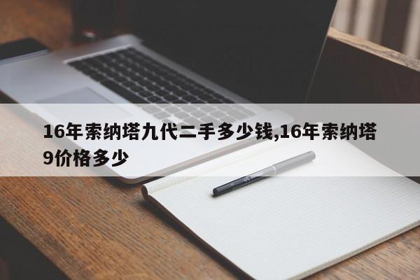 16年索纳塔九代二手多少钱,16年索纳塔9价格多少