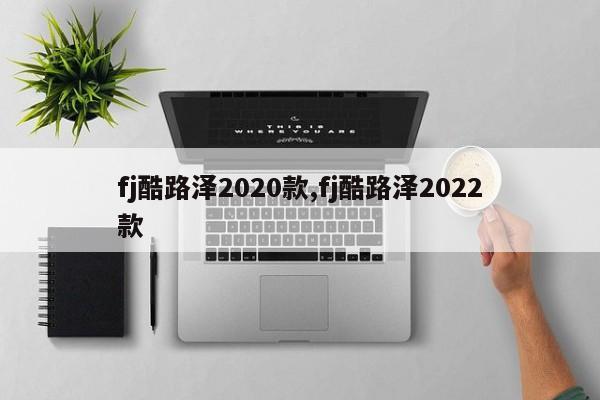 fj酷路泽2020款,fj酷路泽2022款
