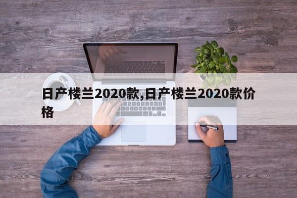 日产楼兰2020款,日产楼兰2020款价格