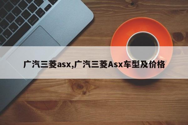 广汽三菱asx,广汽三菱Asx车型及价格