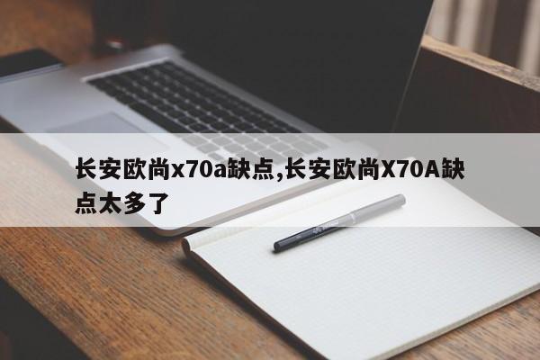 长安欧尚x70a缺点,长安欧尚X70A缺点太多了
