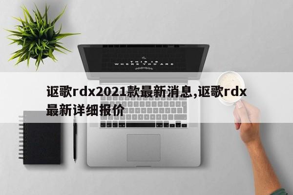 讴歌rdx2021款最新消息,讴歌rdx最新详细报价