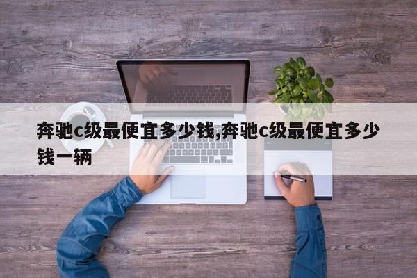 奔驰c级最便宜多少钱,奔驰c级最便宜多少钱一辆