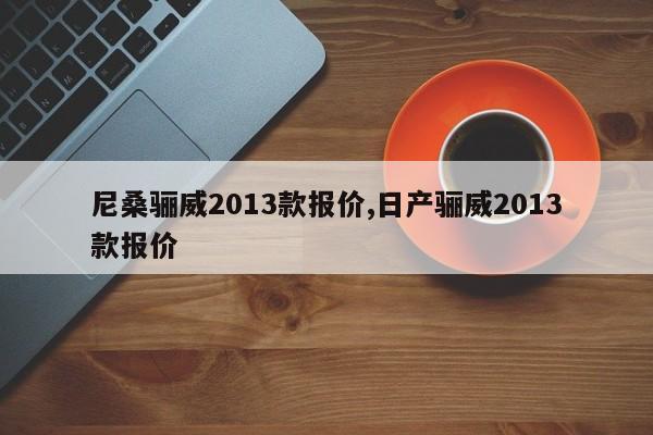 尼桑骊威2013款报价,日产骊威2013款报价