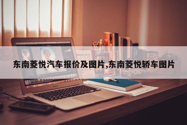 东南菱悦汽车报价及图片,东南菱悦轿车图片