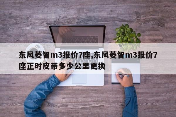 东风菱智m3报价7座,东风菱智m3报价7座正时皮带多少公里更换