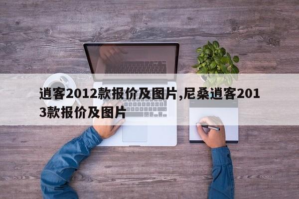 逍客2012款报价及图片,尼桑逍客2013款报价及图片