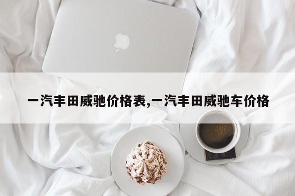 一汽丰田威驰价格表,一汽丰田威驰车价格