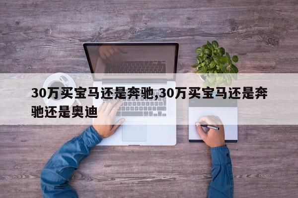 30万买宝马还是奔驰,30万买宝马还是奔驰还是奥迪