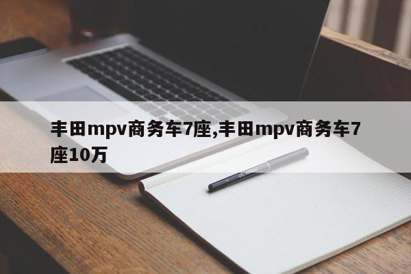 丰田mpv商务车7座,丰田mpv商务车7座10万