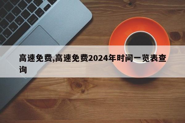 高速免费,高速免费2024年时间一览表查询