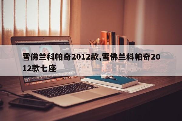 雪佛兰科帕奇2012款,雪佛兰科帕奇2012款七座