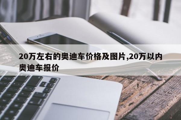 20万左右的奥迪车价格及图片,20万以内奥迪车报价
