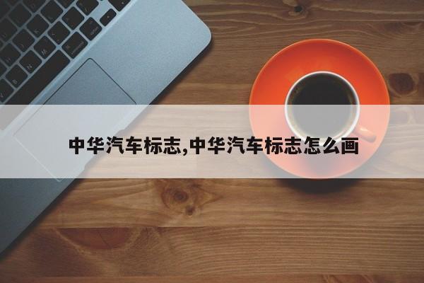 中华汽车标志,中华汽车标志怎么画