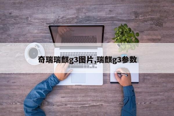 奇瑞瑞麒g3图片,瑞麒g3参数