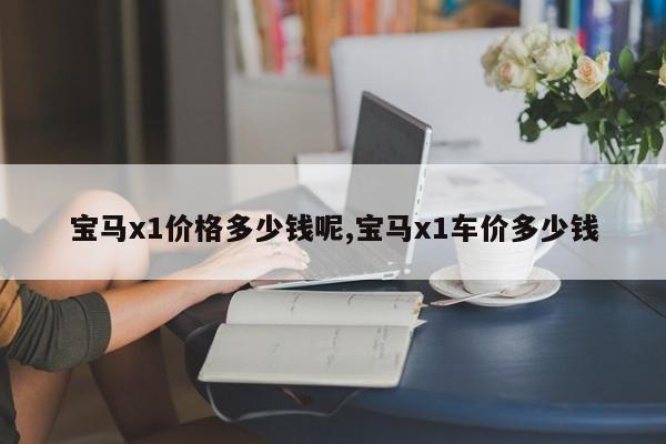 宝马x1价格多少钱呢,宝马x1车价多少钱