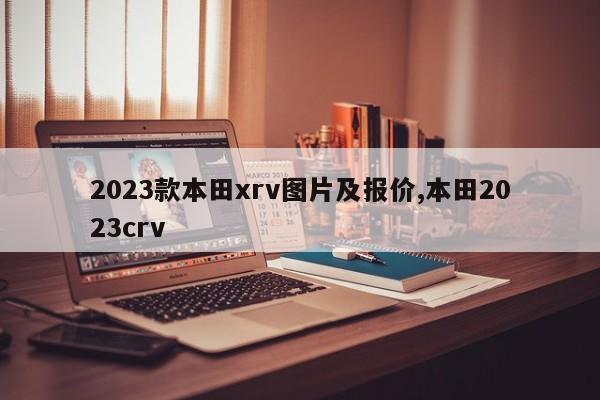2023款本田xrv图片及报价,本田2023crv