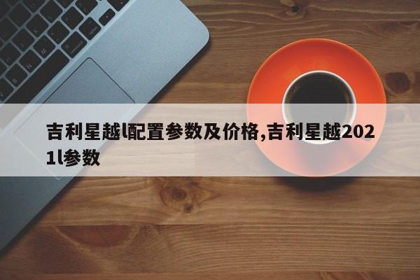 吉利星越l配置参数及价格,吉利星越2021l参数