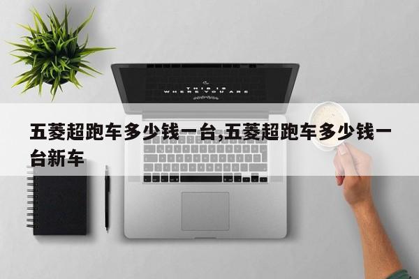 五菱超跑车多少钱一台,五菱超跑车多少钱一台新车