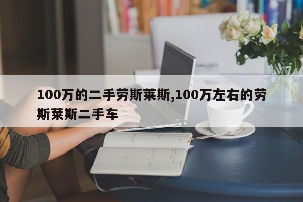 100万的二手劳斯莱斯,100万左右的劳斯莱斯二手车