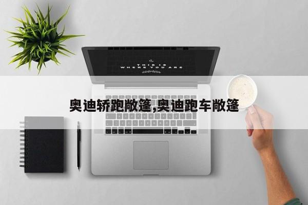 奥迪轿跑敞篷,奥迪跑车敞篷