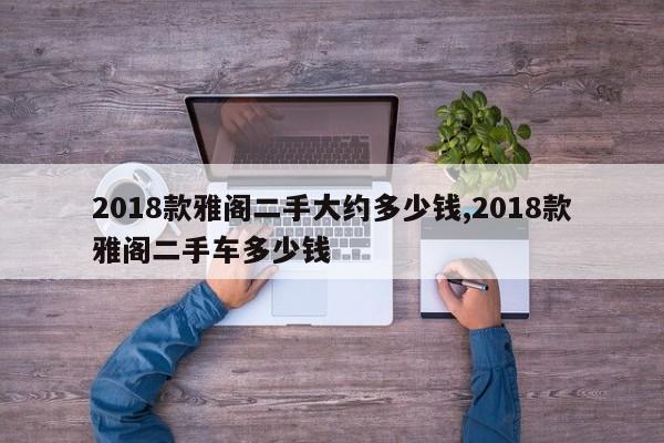 2018款雅阁二手大约多少钱,2018款雅阁二手车多少钱