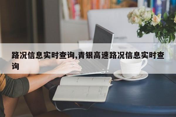 路况信息实时查询,青银高速路况信息实时查询