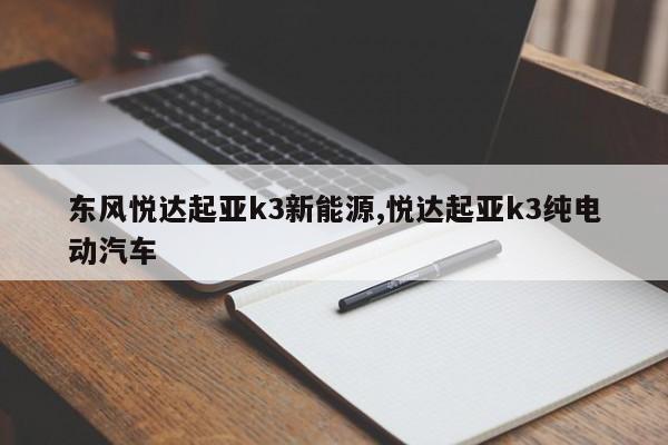 东风悦达起亚k3新能源,悦达起亚k3纯电动汽车